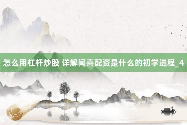 怎么用杠杆炒股 详解闻喜配资是什么的初学进程_4