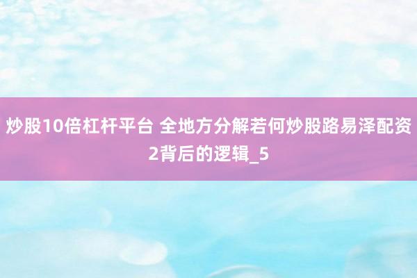 炒股10倍杠杆平台 全地方分解若何炒股路易泽配资2背后的逻辑_5