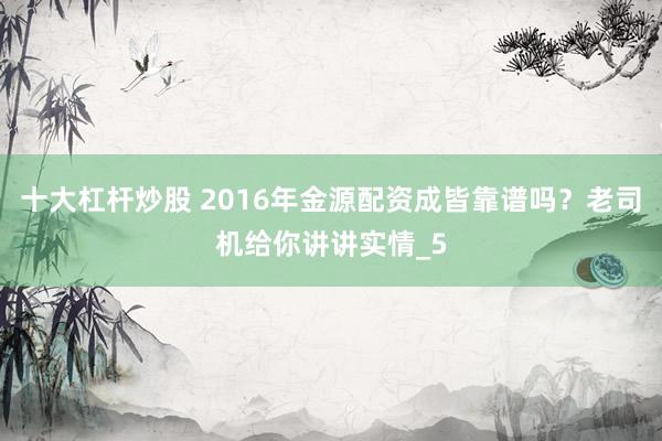 十大杠杆炒股 2016年金源配资成皆靠谱吗？老司机给你讲讲实情_5