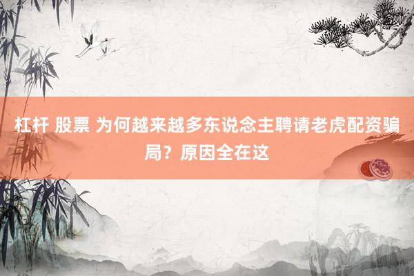 杠杆 股票 为何越来越多东说念主聘请老虎配资骗局？原因全在这