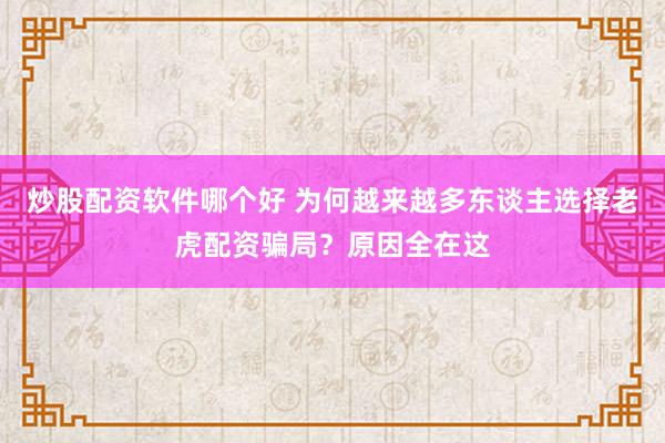 炒股配资软件哪个好 为何越来越多东谈主选择老虎配资骗局？原因全在这