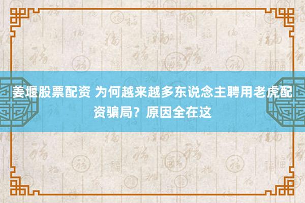 姜堰股票配资 为何越来越多东说念主聘用老虎配资骗局？原因全在这