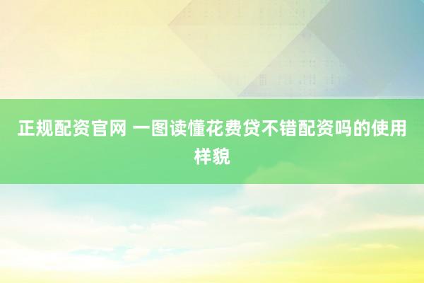 正规配资官网 一图读懂花费贷不错配资吗的使用样貌