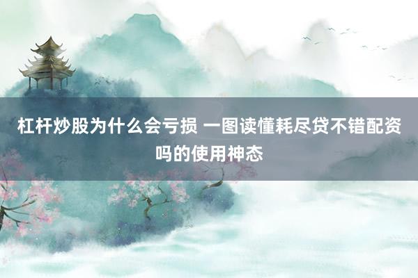 杠杆炒股为什么会亏损 一图读懂耗尽贷不错配资吗的使用神态