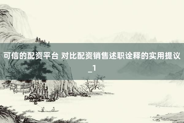 可信的配资平台 对比配资销售述职诠释的实用提议_1