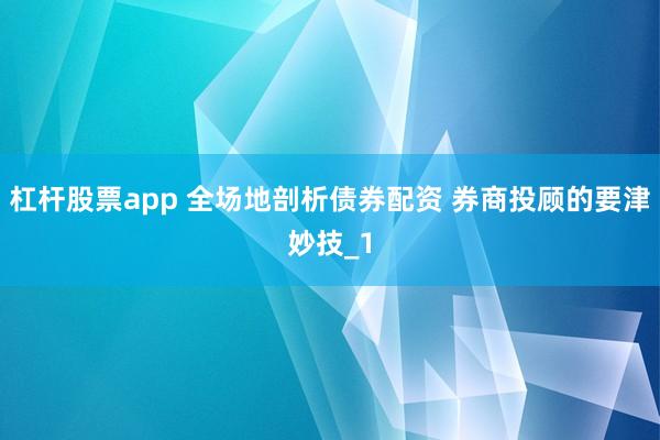 杠杆股票app 全场地剖析债券配资 券商投顾的要津妙技_1