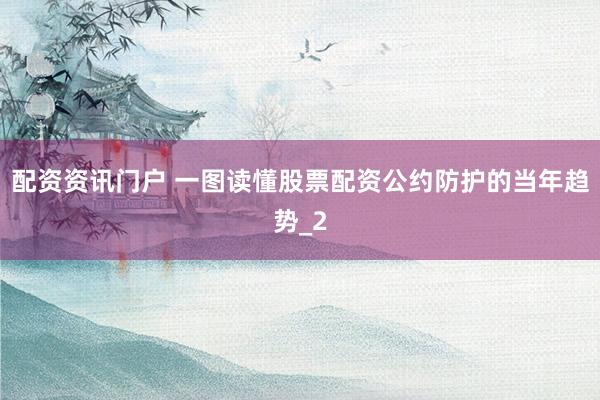 配资资讯门户 一图读懂股票配资公约防护的当年趋势_2