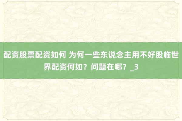 配资股票配资如何 为何一些东说念主用不好股临世界配资何如？问题在哪？_3