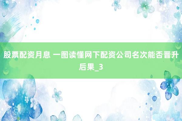 股票配资月息 一图读懂网下配资公司名次能否晋升后果_3