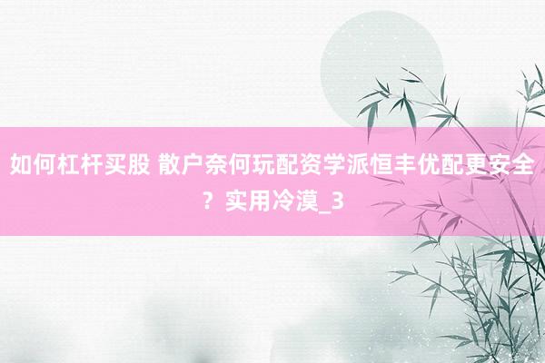 如何杠杆买股 散户奈何玩配资学派恒丰优配更安全？实用冷漠_3