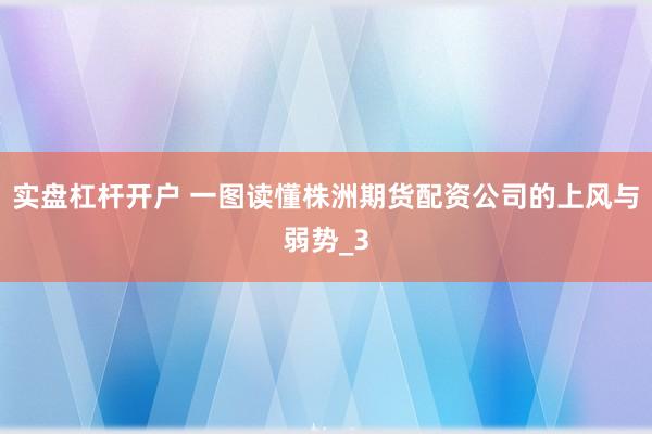实盘杠杆开户 一图读懂株洲期货配资公司的上风与弱势_3