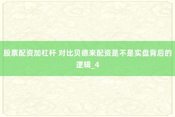 股票配资加杠杆 对比贝德来配资是不是实盘背后的逻辑_4