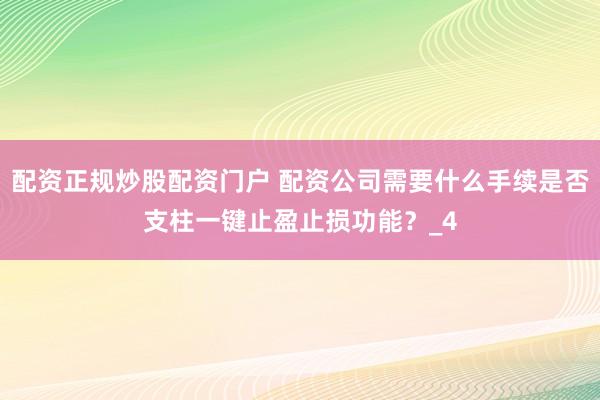 配资正规炒股配资门户 配资公司需要什么手续是否支柱一键止盈止损功能？_4