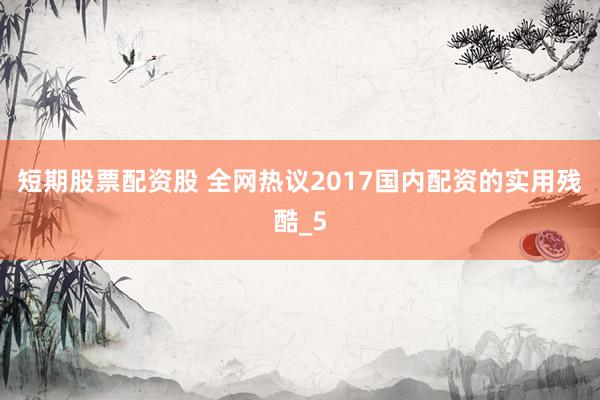 短期股票配资股 全网热议2017国内配资的实用残酷_5