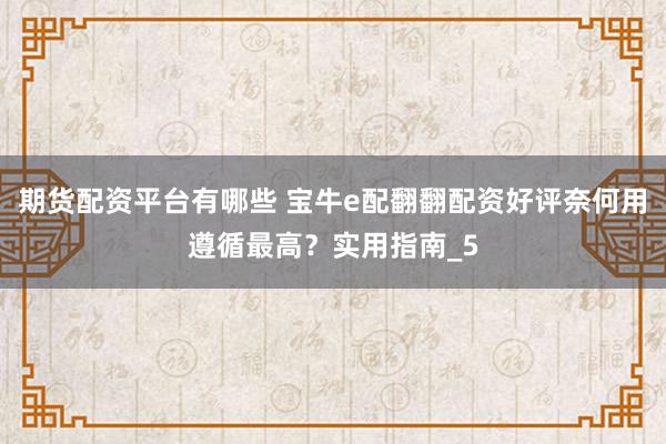 期货配资平台有哪些 宝牛e配翻翻配资好评奈何用遵循最高？实用指南_5