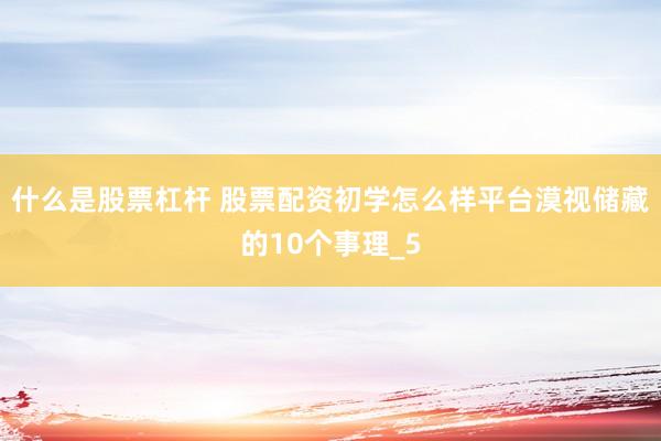 什么是股票杠杆 股票配资初学怎么样平台漠视储藏的10个事理_5
