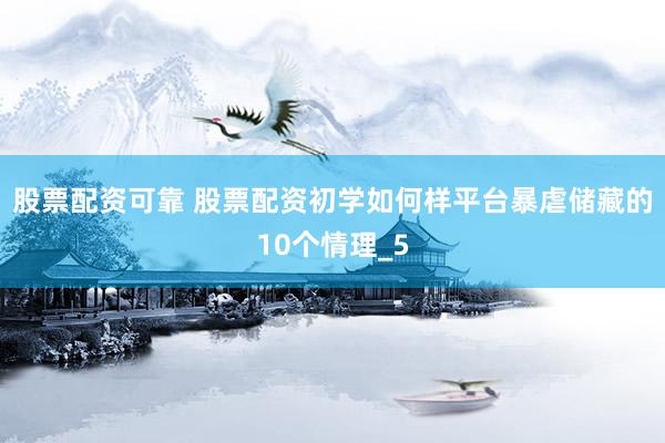 股票配资可靠 股票配资初学如何样平台暴虐储藏的10个情理_5