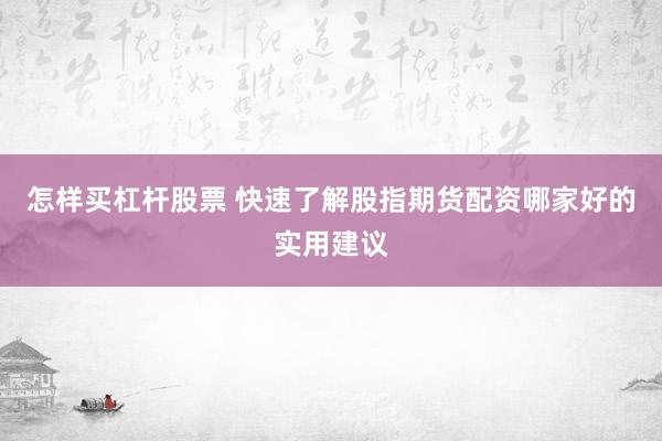 怎样买杠杆股票 快速了解股指期货配资哪家好的实用建议