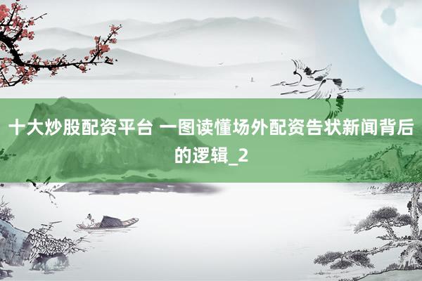 十大炒股配资平台 一图读懂场外配资告状新闻背后的逻辑_2