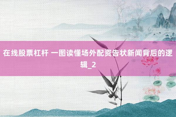 在线股票杠杆 一图读懂场外配资告状新闻背后的逻辑_2