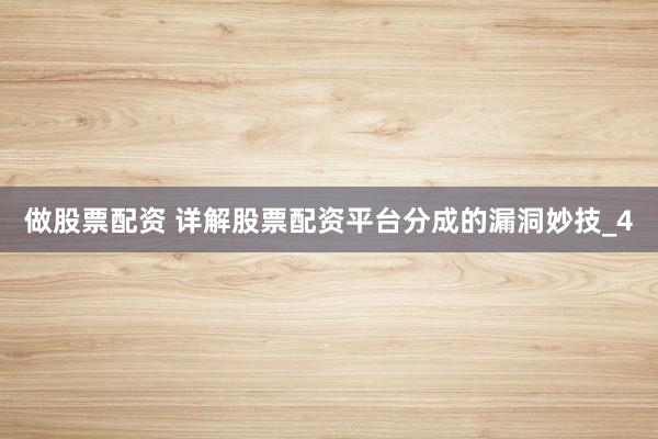 做股票配资 详解股票配资平台分成的漏洞妙技_4