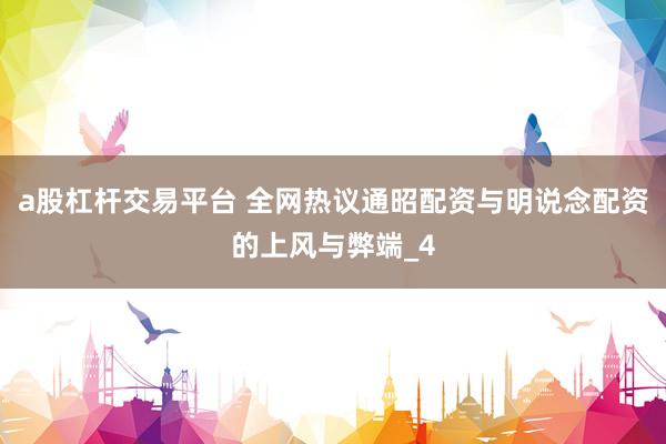 a股杠杆交易平台 全网热议通昭配资与明说念配资的上风与弊端_4