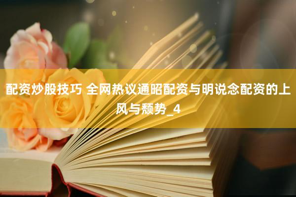 配资炒股技巧 全网热议通昭配资与明说念配资的上风与颓势_4