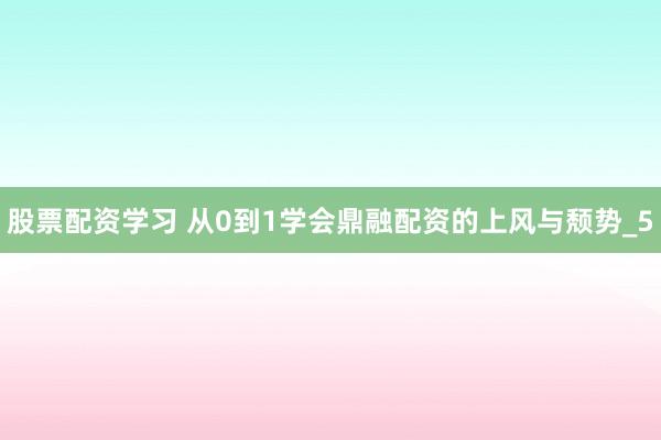 股票配资学习 从0到1学会鼎融配资的上风与颓势_5