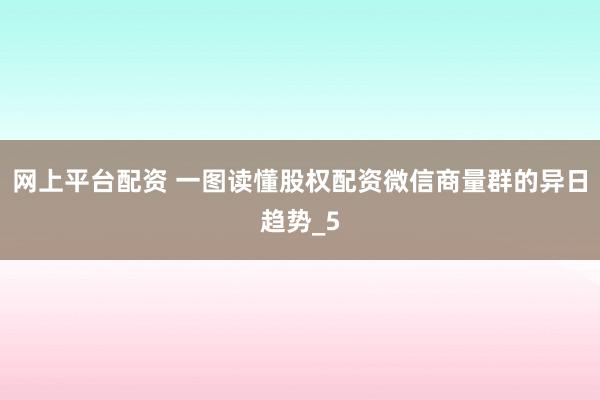 网上平台配资 一图读懂股权配资微信商量群的异日趋势_5