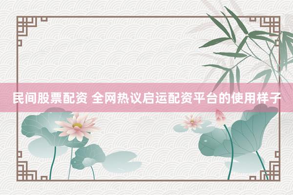 民间股票配资 全网热议启运配资平台的使用样子