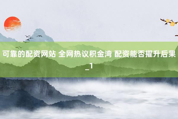 可靠的配资网站 全网热议积金湾 配资能否擢升后果_1