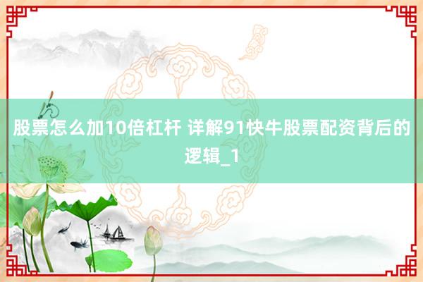 股票怎么加10倍杠杆 详解91快牛股票配资背后的逻辑_1