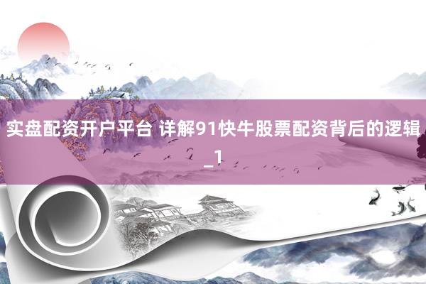 实盘配资开户平台 详解91快牛股票配资背后的逻辑_1
