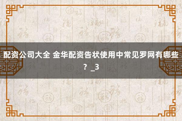 配资公司大全 金华配资告状使用中常见罗网有哪些？_3
