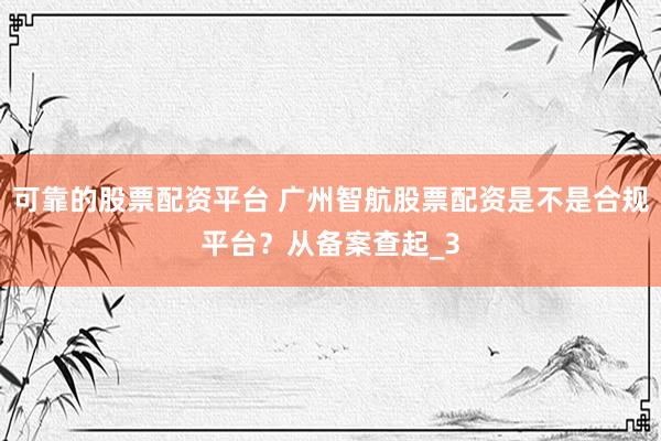 可靠的股票配资平台 广州智航股票配资是不是合规平台？从备案查起_3