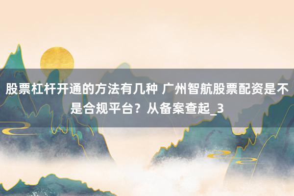 股票杠杆开通的方法有几种 广州智航股票配资是不是合规平台？从备案查起_3