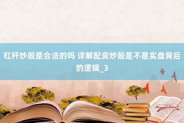 杠杆炒股是合法的吗 详解配资炒股是不是实盘背后的逻辑_3