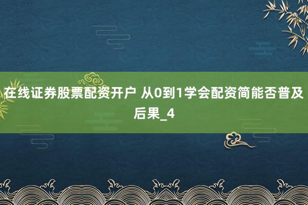 在线证券股票配资开户 从0到1学会配资简能否普及后果_4