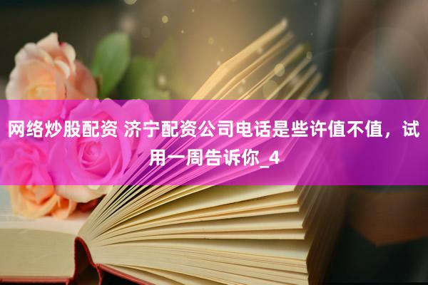 网络炒股配资 济宁配资公司电话是些许值不值，试用一周告诉你_4