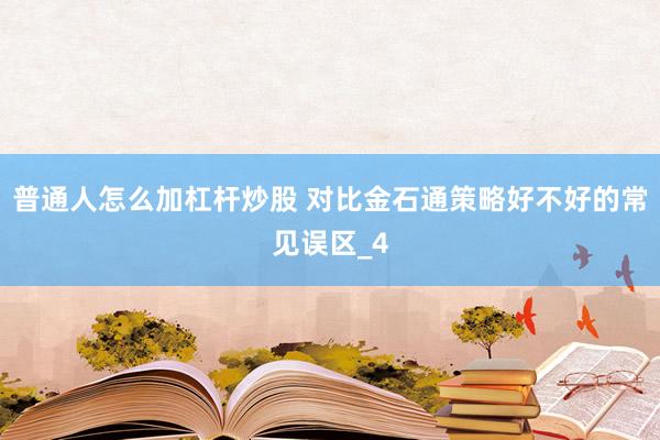 普通人怎么加杠杆炒股 对比金石通策略好不好的常见误区_4