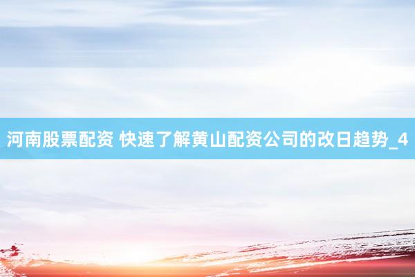 河南股票配资 快速了解黄山配资公司的改日趋势_4