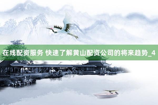 在线配资服务 快速了解黄山配资公司的将来趋势_4