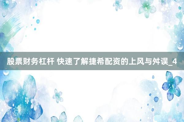 股票财务杠杆 快速了解捷希配资的上风与舛误_4