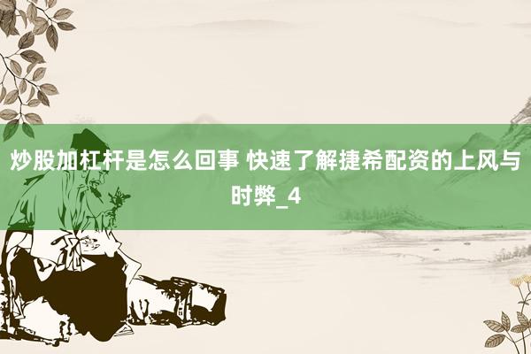 炒股加杠杆是怎么回事 快速了解捷希配资的上风与时弊_4