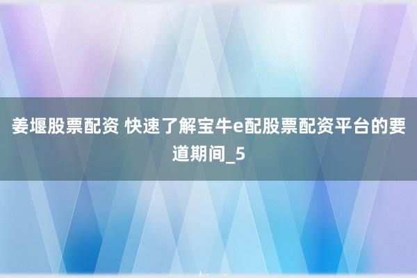 姜堰股票配资 快速了解宝牛e配股票配资平台的要道期间_5
