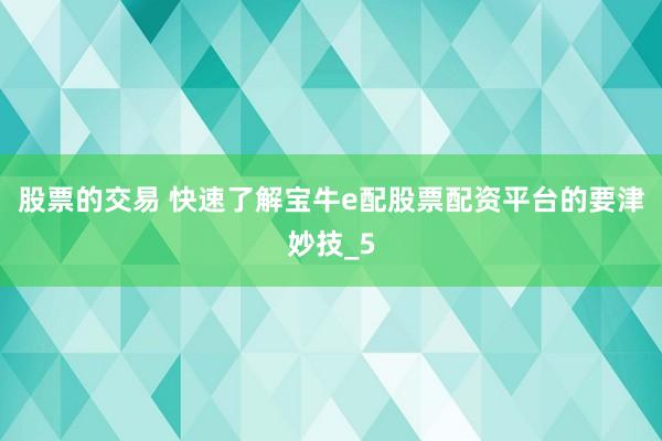 股票的交易 快速了解宝牛e配股票配资平台的要津妙技_5