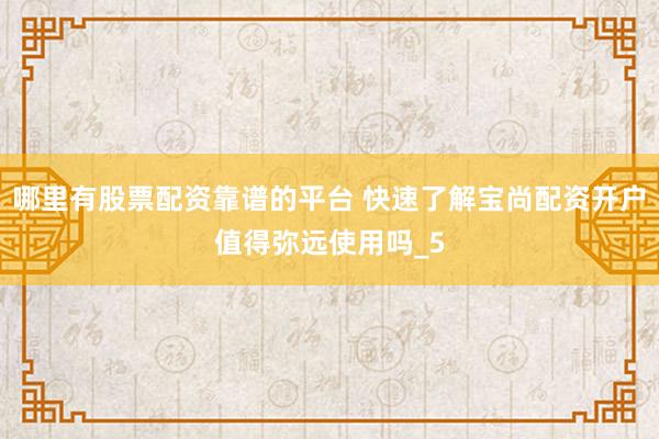 哪里有股票配资靠谱的平台 快速了解宝尚配资开户值得弥远使用吗_5