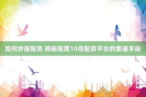 如何炒股配资 揭秘股票10倍配资平台的要道手段