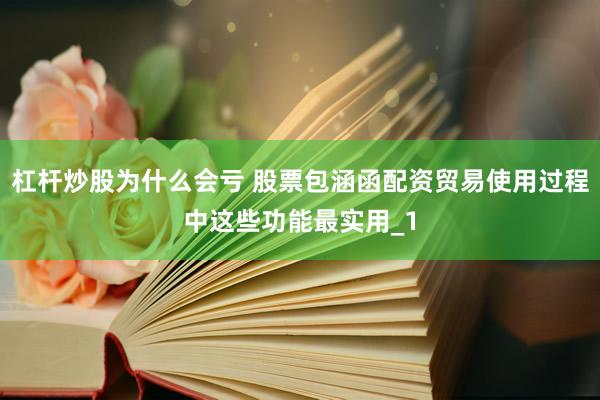 杠杆炒股为什么会亏 股票包涵函配资贸易使用过程中这些功能最实用_1