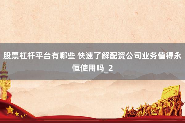 股票杠杆平台有哪些 快速了解配资公司业务值得永恒使用吗_2